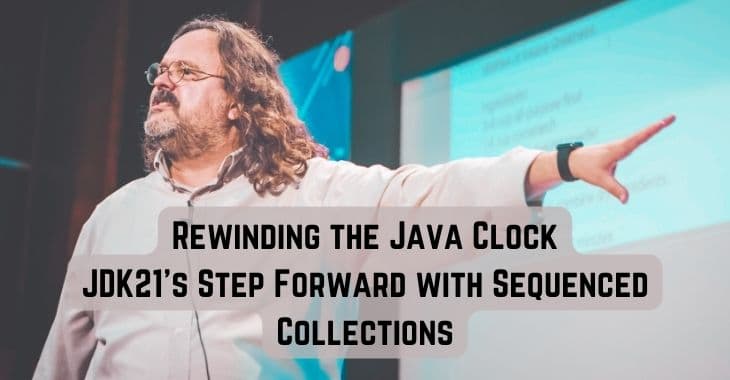 Rewinding the Java Clock: JDK21's Step Forward with Sequenced Collections