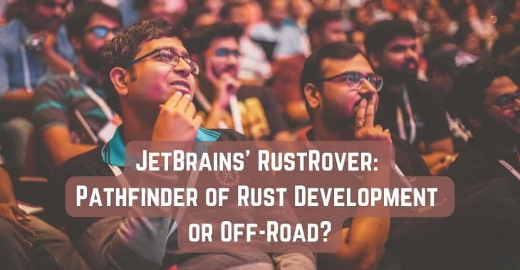 JetBrains' RustRover: Pathfinder of Rust Development or Off-Road?