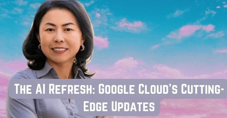 The AI Refresh: Google Cloud's Cutting-Edge Updates